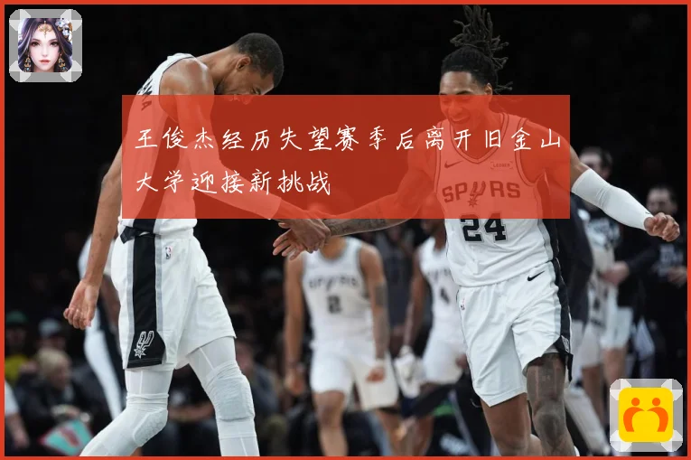 王俊杰经历失望赛季后离开旧金山大学迎接新挑战