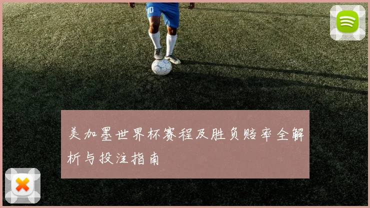 美加墨世界杯赛程及胜负赔率全解析与投注指南