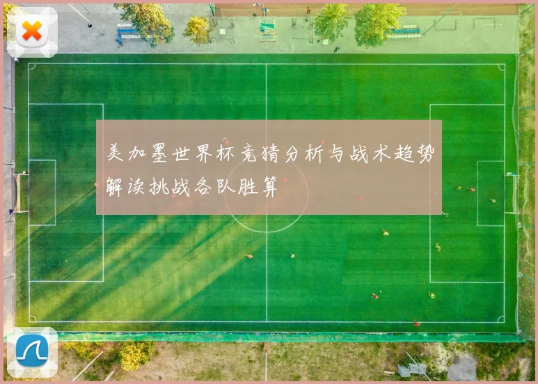 美加墨世界杯竞猜分析与战术趋势解读挑战各队胜算
