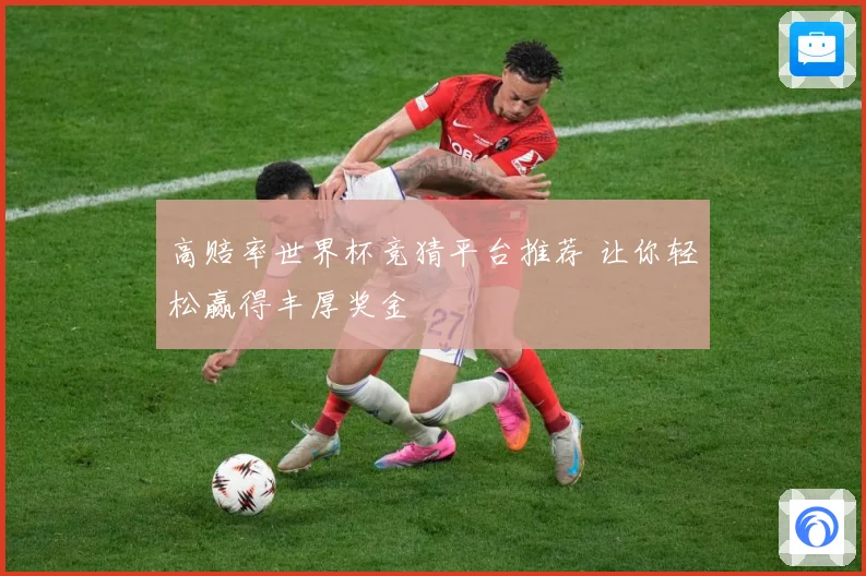 高赔率世界杯竞猜平台推荐 让你轻松赢得丰厚奖金