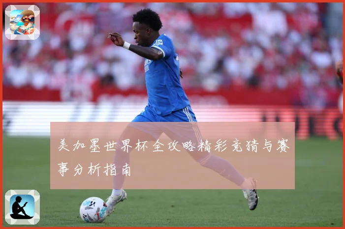 美加墨世界杯全攻略精彩竞猜与赛事分析指南