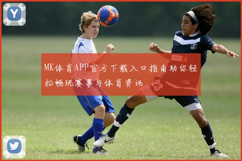 MK体育APP官方下载入口指南助你轻松畅玩赛事与体育资讯