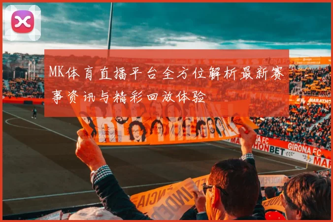 MK体育直播平台全方位解析最新赛事资讯与精彩回放体验
