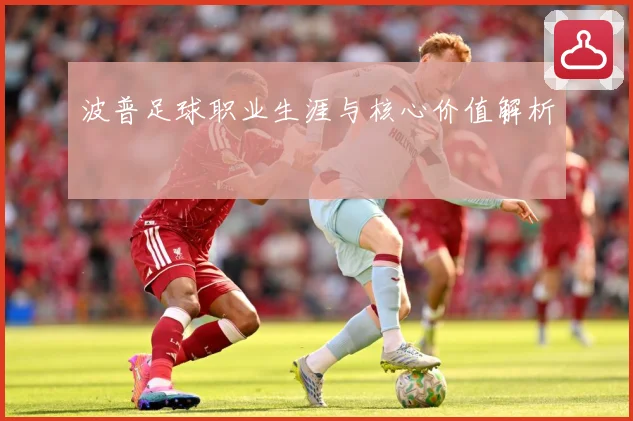 波普足球职业生涯与核心价值解析
