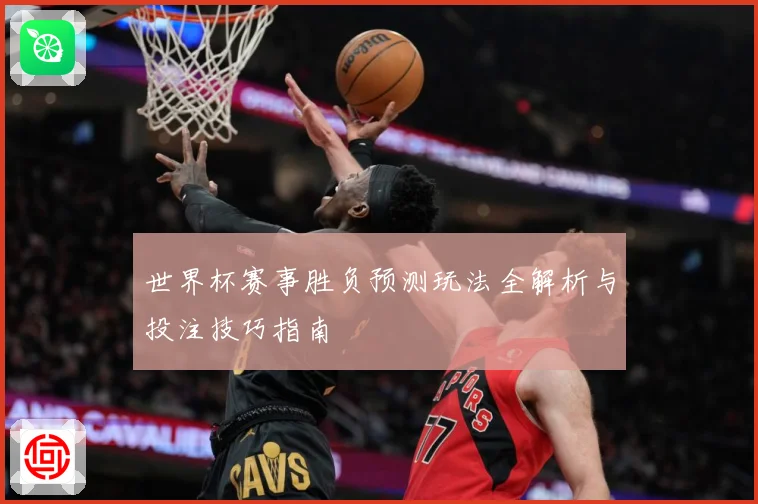 世界杯赛事胜负预测玩法全解析与投注技巧指南