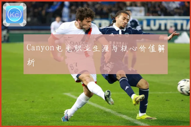 Canyon电竞职业生涯与核心价值解析