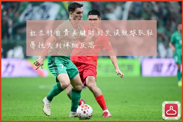 杜兰特自责关键时刻失误致球队耻辱性失利详细反思