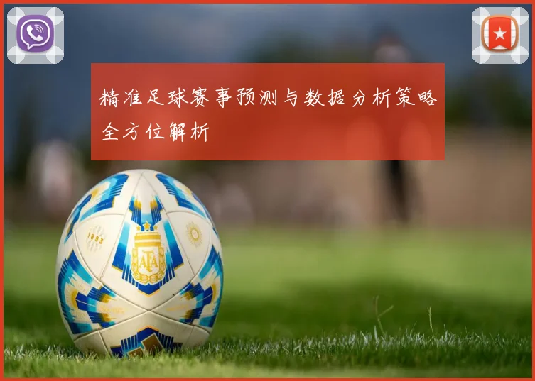 精准足球赛事预测与数据分析策略全方位解析