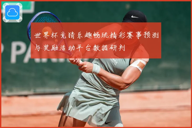 世界杯竞猜乐趣畅玩精彩赛事预测与奖励活动平台数据研判