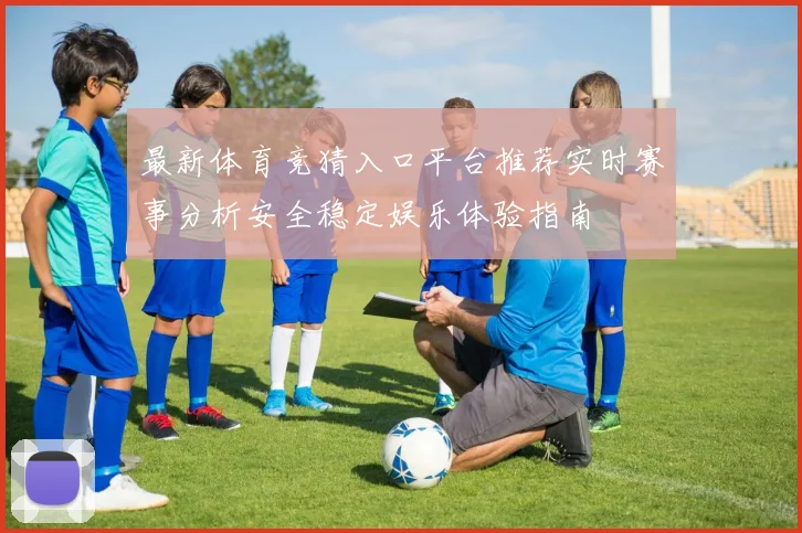 最新体育竞猜入口平台推荐实时赛事分析安全稳定娱乐体验指南