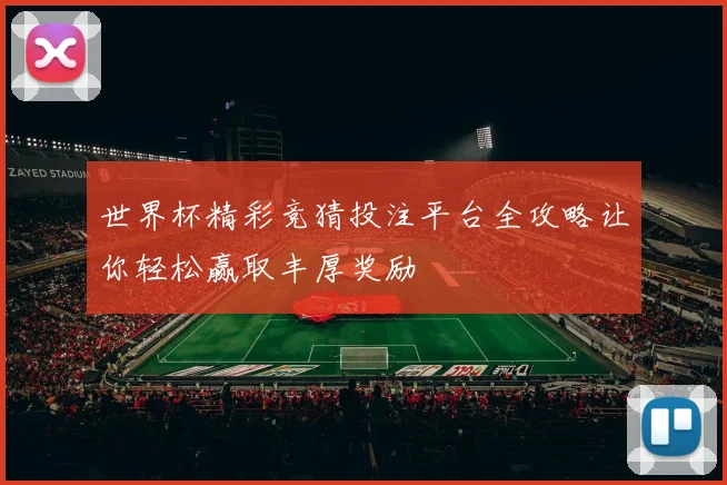 世界杯精彩竞猜投注平台全攻略让你轻松赢取丰厚奖励