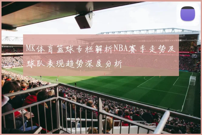 MK体育篮球专栏解析NBA赛季走势及球队表现趋势深度分析