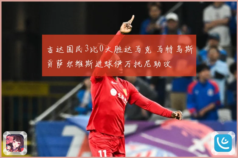 吉达国民3比0大胜达马克 马特乌斯贡萨尔维斯进球伊万托尼助攻