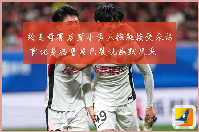 约基奇赛后穿小黄人拖鞋接受采访 曾化身格鲁角色展现幽默风采