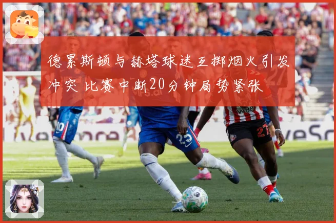 德累斯顿与赫塔球迷互掷烟火引发冲突 比赛中断20分钟局势紧张