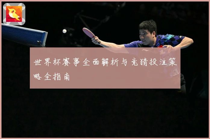 世界杯赛事全面解析与竞猜投注策略全指南