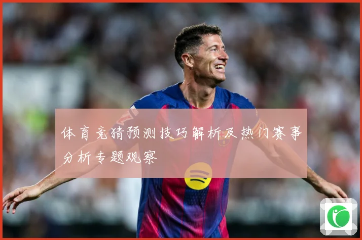 体育竞猜预测技巧解析及热门赛事分析专题观察