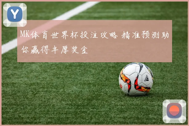 MK体育世界杯投注攻略 精准预测助你赢得丰厚奖金