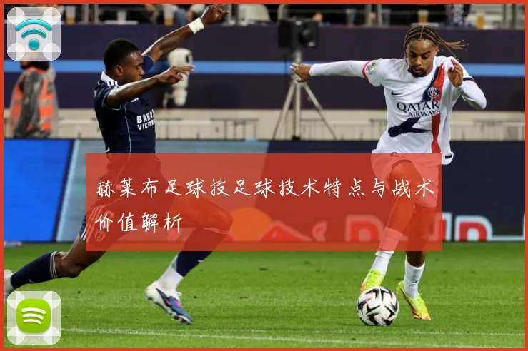 赫莱布足球技足球技术特点与战术价值解析