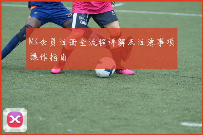 MK会员注册全流程详解及注意事项操作指南