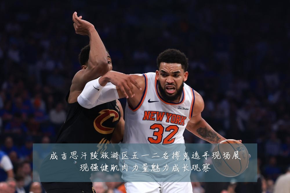成吉思汗陵旅游区五一二名搏克选手现场展现强健肌肉力量魅力成长观察