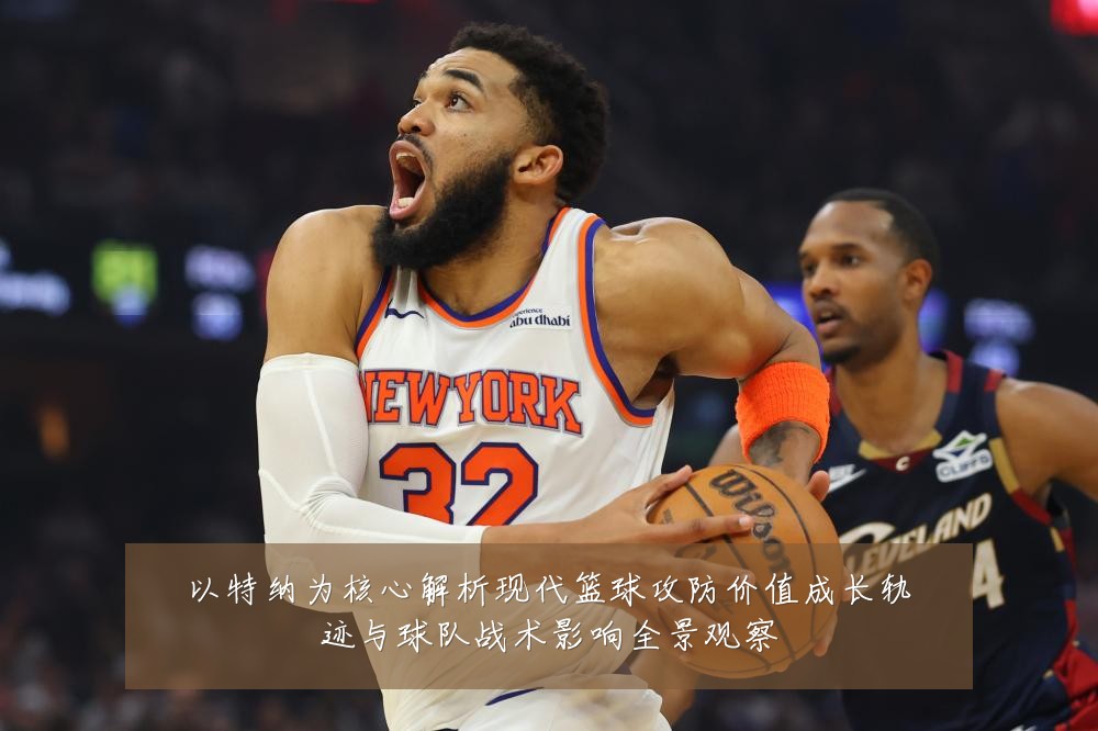 以特纳为核心解析现代篮球攻防价值成长轨迹与球队战术影响全景观察