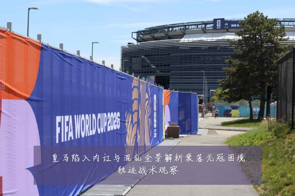 皇马陷入内讧与混乱全景解析衰落无冠困境轨迹战术观察