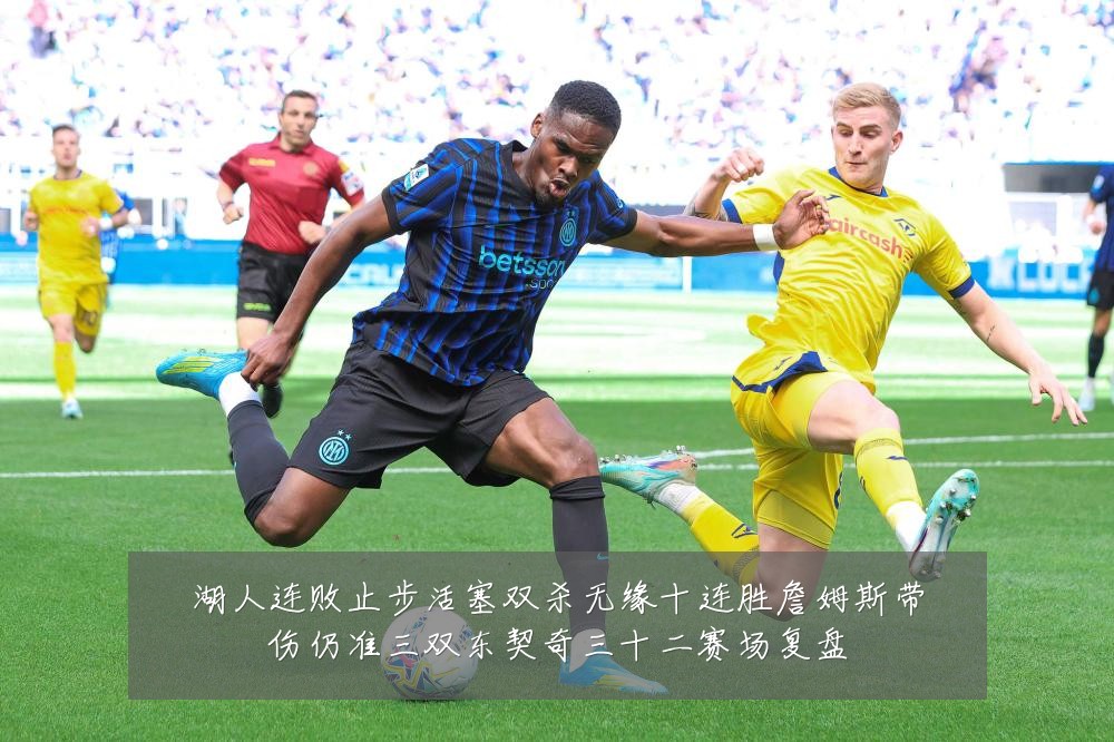 湖人连败止步活塞双杀无缘十连胜詹姆斯带伤仍准三双东契奇三十二赛场复盘