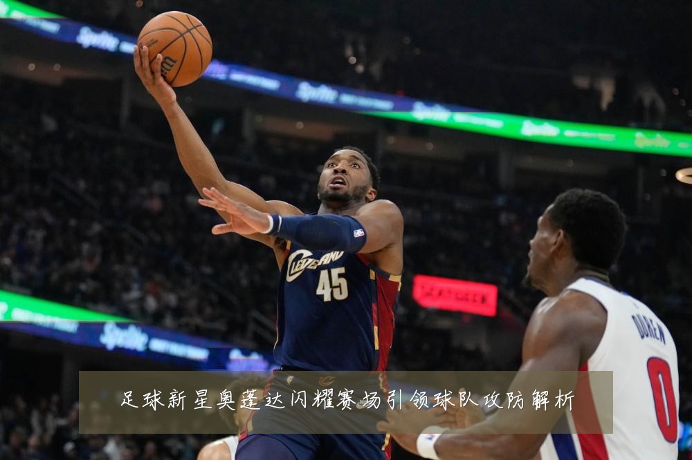 足球新星奥蓬达闪耀赛场引领球队攻防解析