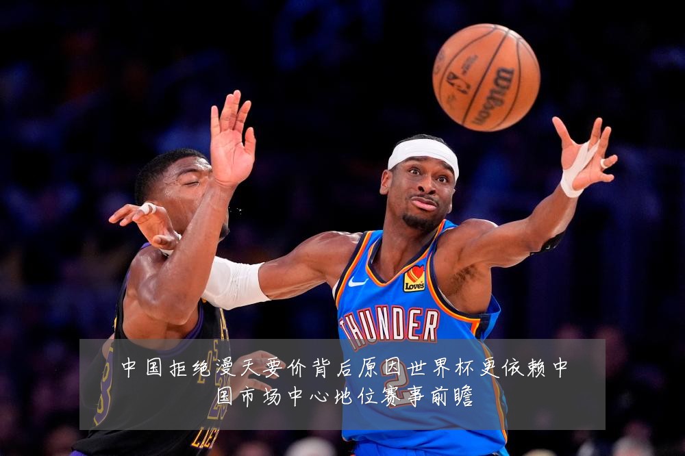 中国拒绝漫天要价背后原因世界杯更依赖中国市场中心地位赛事前瞻