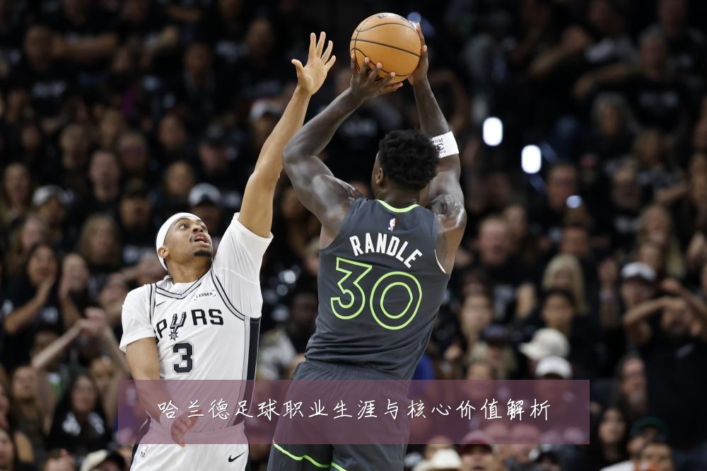 哈兰德足球职业生涯与核心价值解析